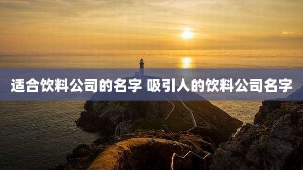 适合饮料公司的名字 吸引人的饮料公司名字