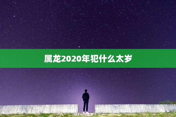 属龙2020年犯什么太岁