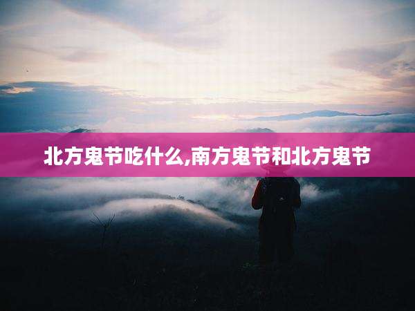 北方鬼节吃什么,南方鬼节和北方鬼节