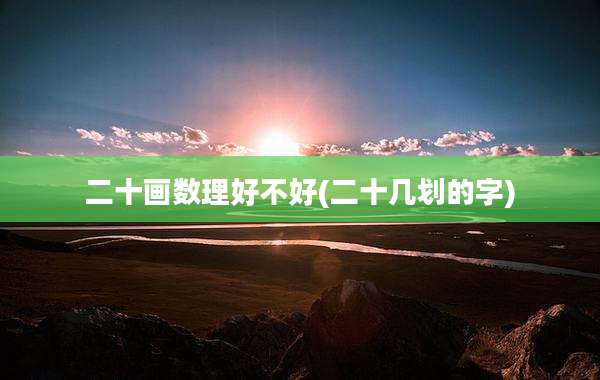 二十画数理好不好(二十几划的字)