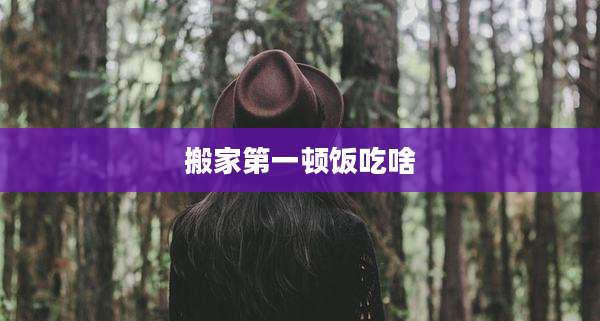 搬家第一顿饭吃啥