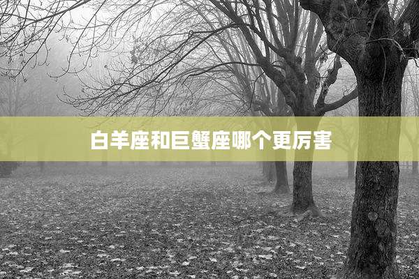 白羊座和巨蟹座哪个更厉害