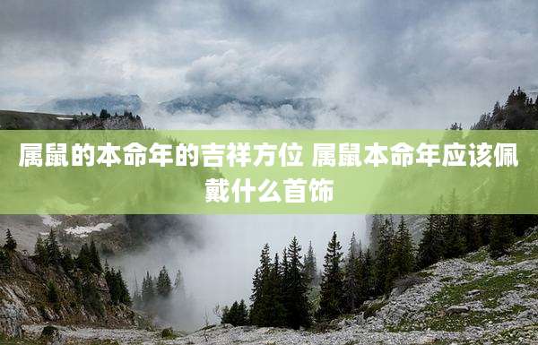 属鼠的本命年的吉祥方位 属鼠本命年应该佩戴什么首饰