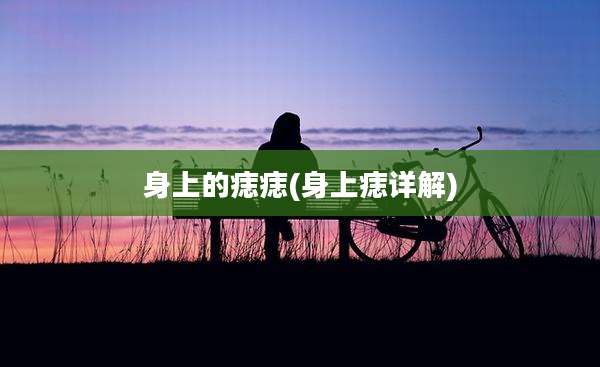 身上的痣痣(身上痣详解)