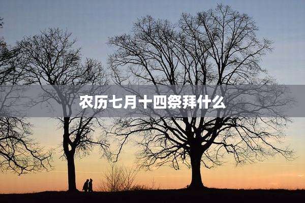 农历七月十四祭拜什么