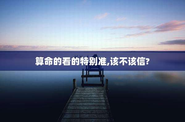 算命的看的特别准,该不该信?