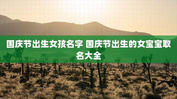 国庆节出生女孩名字 国庆节出生的女宝宝取名大全
