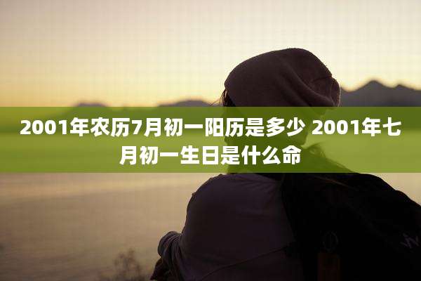 2001年农历7月初一阳历是多少 2001年七月初一生日是什么命