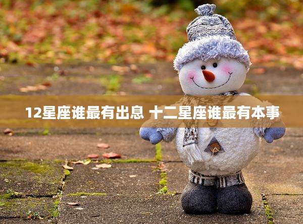 12星座谁最有出息 十二星座谁最有本事