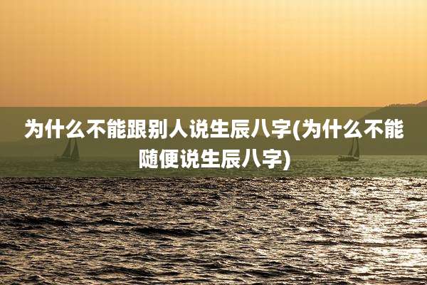 为什么不能跟别人说生辰八字(为什么不能随便说生辰八字)
