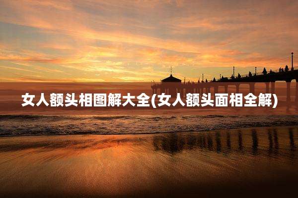 女人额头相图解大全(女人额头面相全解)