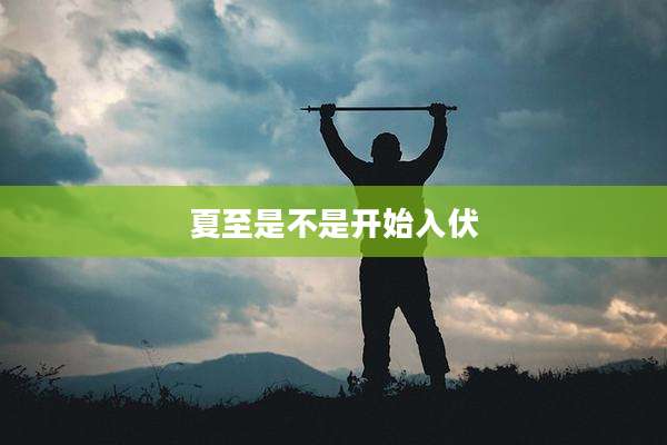 夏至是不是开始入伏