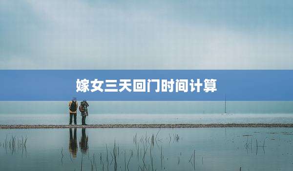 嫁女三天回门时间计算