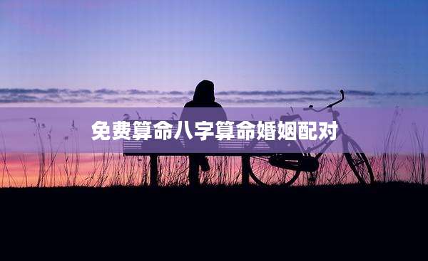 免费算命八字算命婚姻配对