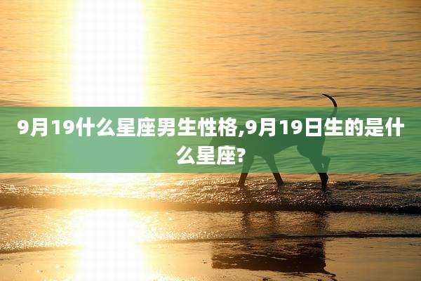 9月19什么星座男生性格,9月19日生的是什么星座?