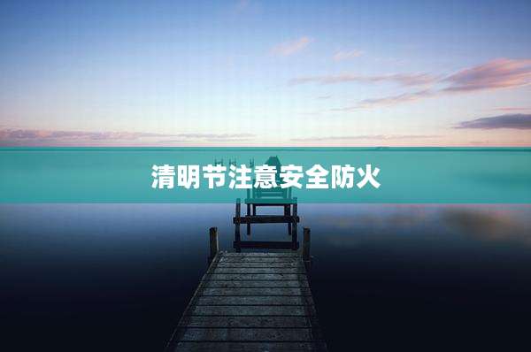 清明节注意安全防火