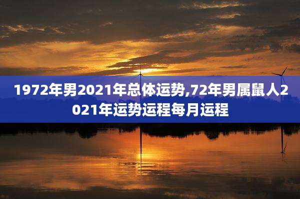 1972年男2021年总体运势,72年男属鼠人2021年运势运程每月运程