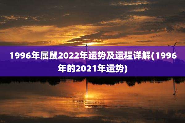 1996年属鼠2022年运势及运程详解(1996年的2021年运势)