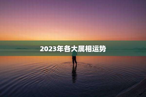 2023年各大属相运势