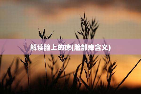 解读脸上的痣(脸部痣含义)