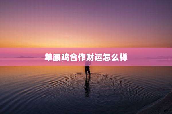 羊跟鸡合作财运怎么样