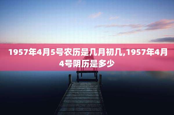 1957年4月5号农历是几月初几,1957年4月4号阴历是多少