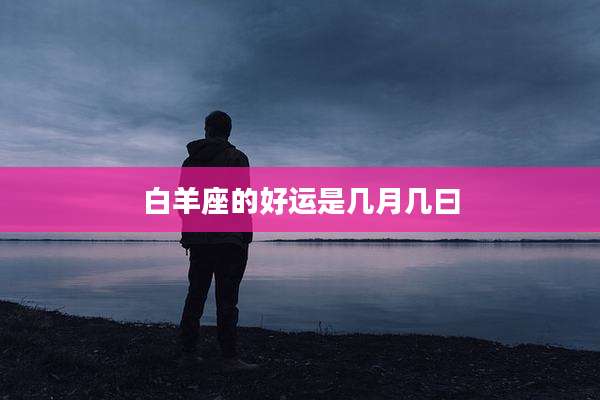白羊座的好运是几月几曰