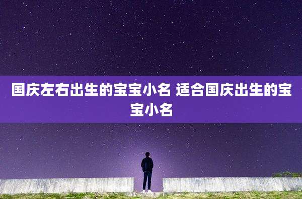 国庆左右出生的宝宝小名 适合国庆出生的宝宝小名