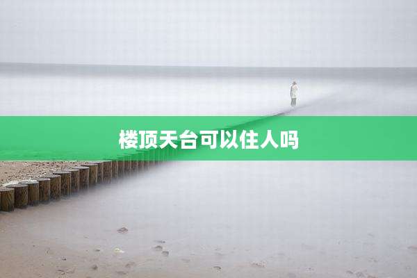 楼顶天台可以住人吗