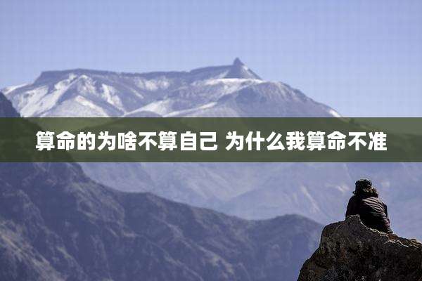 算命的为啥不算自己 为什么我算命不准