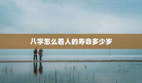 八字怎么看人的寿命多少岁
