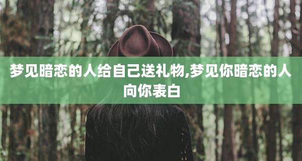 梦见暗恋的人给自己送礼物,梦见你暗恋的人向你表白