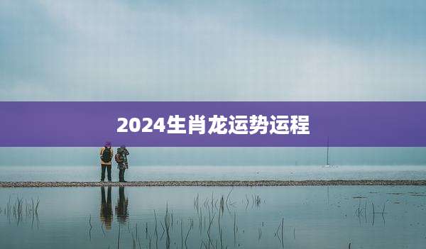 2024生肖龙运势运程