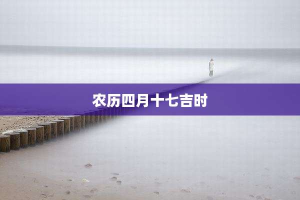 农历四月十七吉时