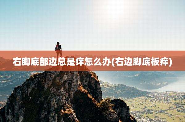 右脚底部边总是痒怎么办(右边脚底板痒)
