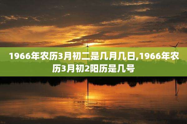 1966年农历3月初二是几月几日,1966年农历3月初2阳历是几号