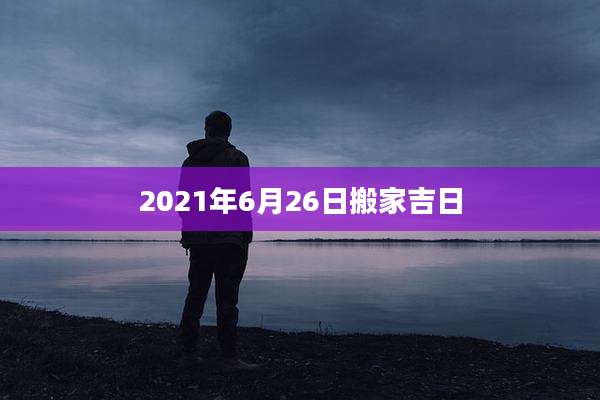 2021年6月26日搬家吉日