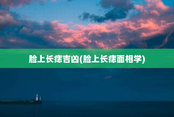 脸上长痣吉凶(脸上长痣面相学)