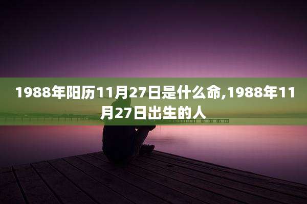 1988年阳历11月27日是什么命,1988年11月27日出生的人