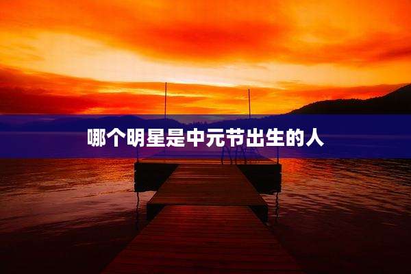 哪个明星是中元节出生的人