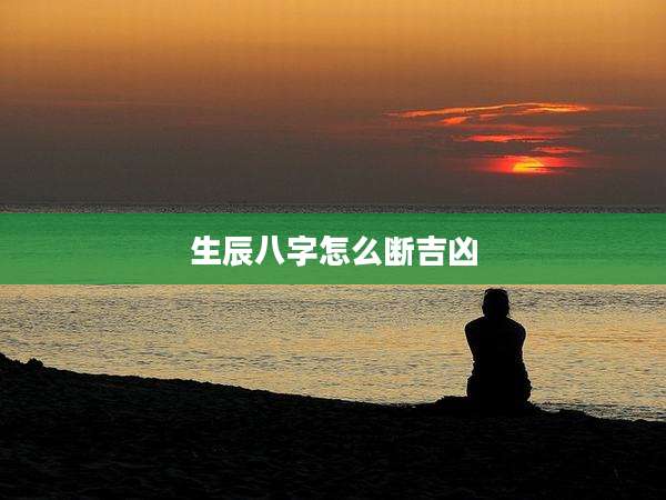 生辰八字怎么断吉凶