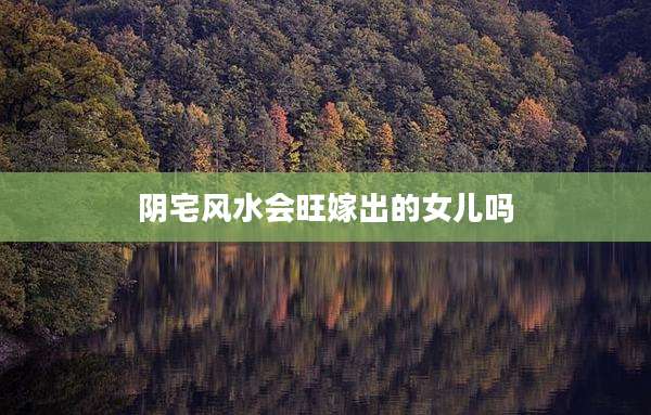阴宅风水会旺嫁出的女儿吗