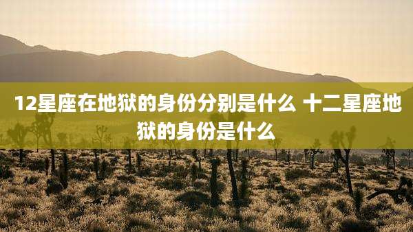 12星座在地狱的身份分别是什么 十二星座地狱的身份是什么