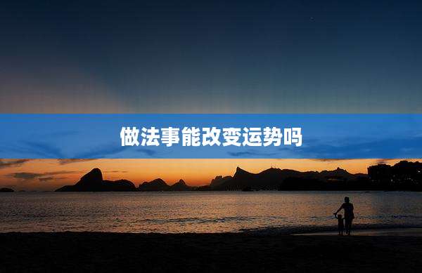 做法事能改变运势吗