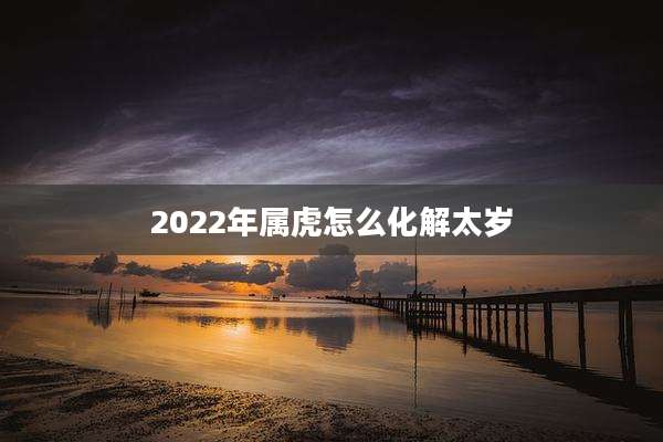 2022年属虎怎么化解太岁