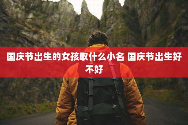 国庆节出生的女孩取什么小名 国庆节出生好不好