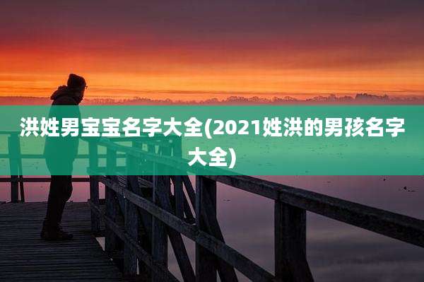 洪姓男宝宝名字大全(2021姓洪的男孩名字大全)