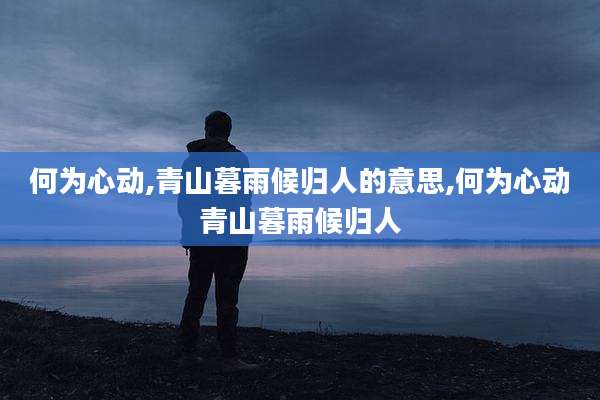 何为心动,青山暮雨候归人的意思,何为心动青山暮雨候归人