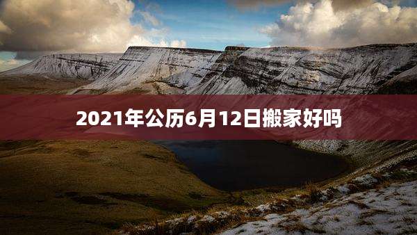 2021年公历6月12日搬家好吗