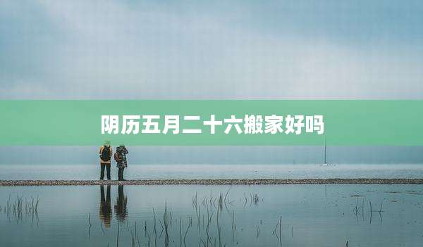 阴历五月二十六搬家好吗